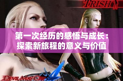 第一次经历的感悟与成长：探索新旅程的意义与价值