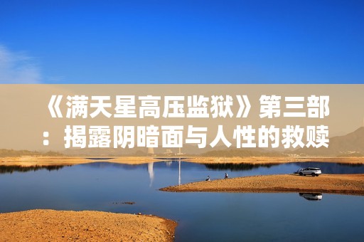 《满天星高压监狱》第三部：揭露阴暗面与人性的救赎之旅