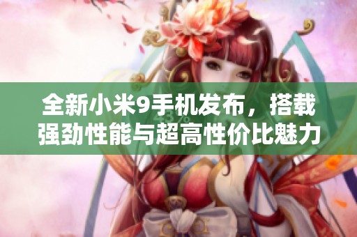 全新小米9手机发布，搭载强劲性能与超高性价比魅力十足
