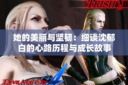 她的美丽与坚韧：细谈沈郁白的心路历程与成长故事