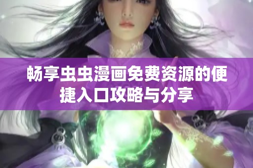 畅享虫虫漫画免费资源的便捷入口攻略与分享