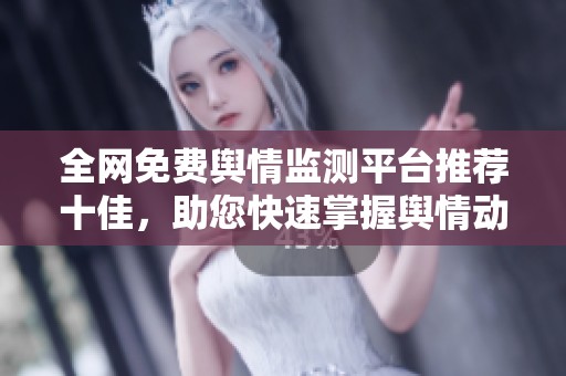 全网免费舆情监测平台推荐十佳，助您快速掌握舆情动态