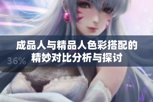 成品人与精品人色彩搭配的精妙对比分析与探讨