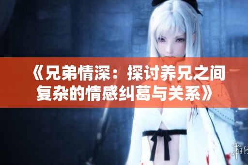 《兄弟情深：探讨养兄之间复杂的情感纠葛与关系》