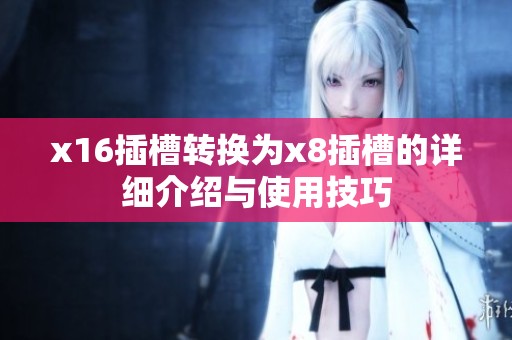 x16插槽转换为x8插槽的详细介绍与使用技巧