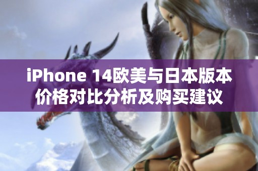 iPhone 14欧美与日本版本价格对比分析及购买建议