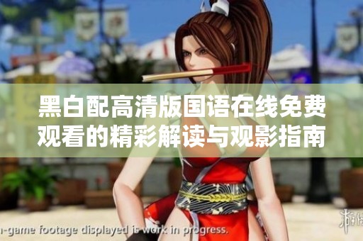 黑白配高清版国语在线免费观看的精彩解读与观影指南