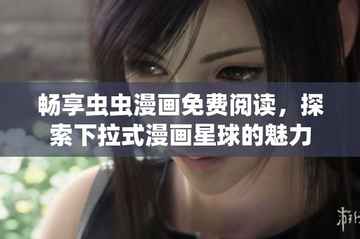 畅享虫虫漫画免费阅读，探索下拉式漫画星球的魅力