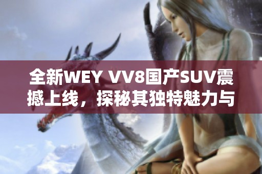 全新WEY VV8国产SUV震撼上线，探秘其独特魅力与性能优势