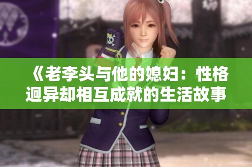 《老李头与他的媳妇：性格迥异却相互成就的生活故事》