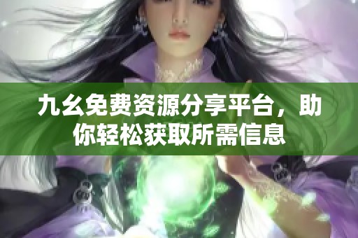 九幺免费资源分享平台，助你轻松获取所需信息