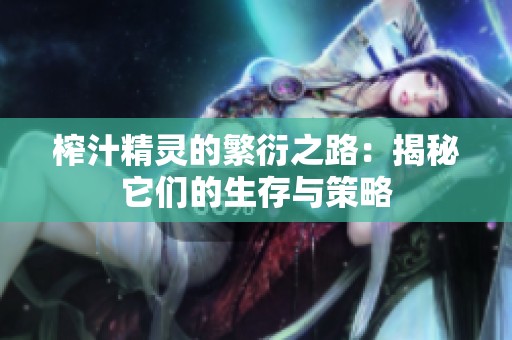 榨汁精灵的繁衍之路：揭秘它们的生存与策略