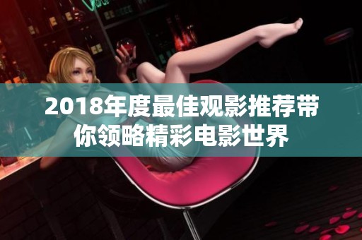 2018年度最佳观影推荐带你领略精彩电影世界