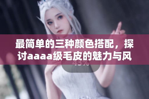 最简单的三种颜色搭配，探讨aaaa级毛皮的魅力与风格