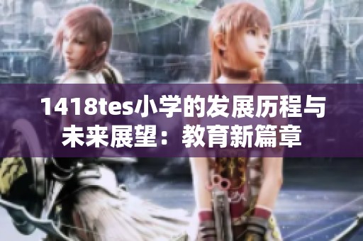 1418tes小学的发展历程与未来展望：教育新篇章