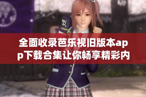 全面收录芭乐视旧版本app下载合集让你畅享精彩内容