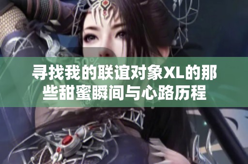 寻找我的联谊对象XL的那些甜蜜瞬间与心路历程