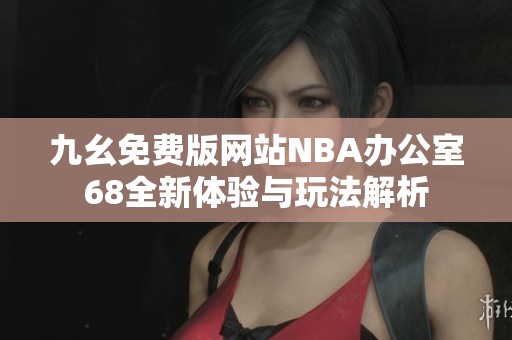 九幺免费版网站NBA办公室68全新体验与玩法解析