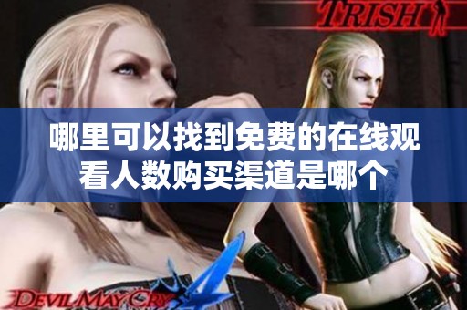 哪里可以找到免费的在线观看人数购买渠道是哪个