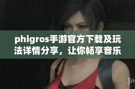 phigros手游官方下载及玩法详情分享，让你畅享音乐之旅