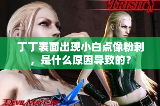 丁丁表面出现小白点像粉刺，是什么原因导致的？
