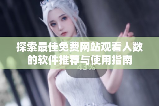 探索最佳免费网站观看人数的软件推荐与使用指南