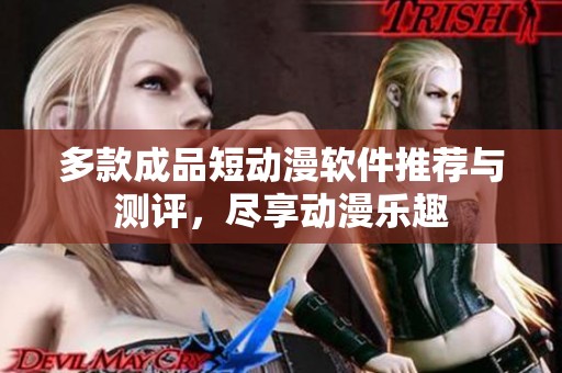 多款成品短动漫软件推荐与测评，尽享动漫乐趣