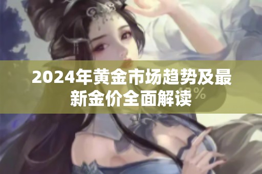 2024年黄金市场趋势及最新金价全面解读