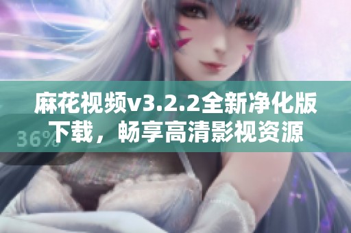麻花视频v3.2.2全新净化版下载，畅享高清影视资源