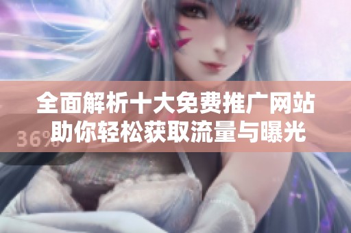 全面解析十大免费推广网站 助你轻松获取流量与曝光