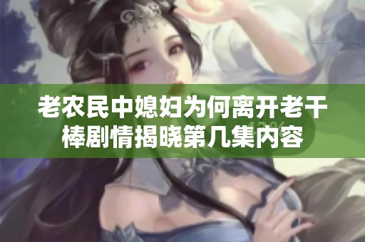 老农民中媳妇为何离开老干棒剧情揭晓第几集内容