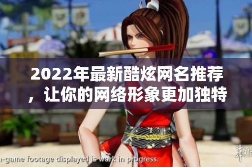 2022年最新酷炫网名推荐，让你的网络形象更加独特炫丽