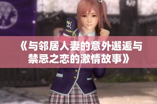 《与邻居人妻的意外邂逅与禁忌之恋的激情故事》