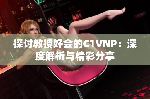 探讨教授好会的C1VNP：深度解析与精彩分享