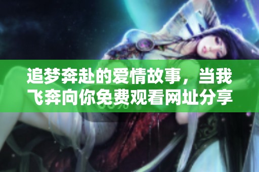 追梦奔赴的爱情故事，当我飞奔向你免费观看网址分享