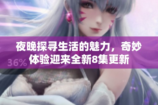 夜晚探寻生活的魅力，奇妙体验迎来全新8集更新