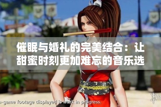 催眠与婚礼的完美结合：让甜蜜时刻更加难忘的音乐选择