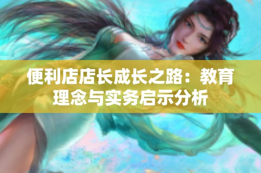 便利店店长成长之路：教育理念与实务启示分析