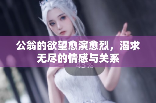公翁的欲望愈演愈烈，渴求无尽的情感与关系