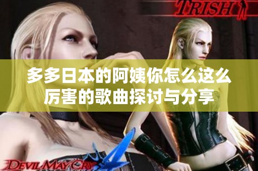 多多日本的阿姨你怎么这么厉害的歌曲探讨与分享