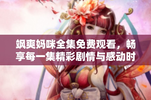飒爽妈咪全集免费观看，畅享每一集精彩剧情与感动时刻