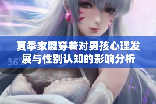 夏季家庭穿着对男孩心理发展与性别认知的影响分析