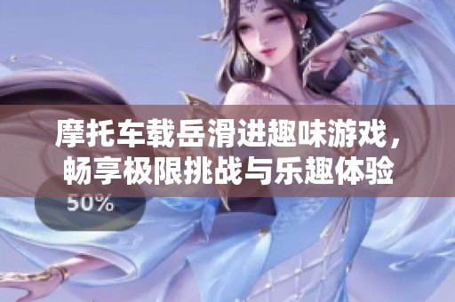 摩托车载岳滑进趣味游戏，畅享极限挑战与乐趣体验