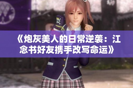 《炮灰美人的日常逆袭：江念书好友携手改写命运》