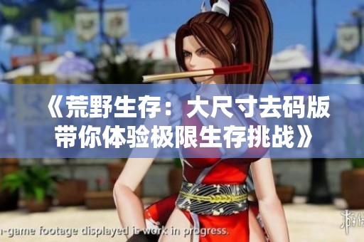 《荒野生存：大尺寸去码版带你体验极限生存挑战》