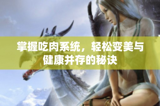 掌握吃肉系统，轻松变美与健康并存的秘诀