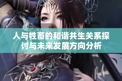 人与牲畜的和谐共生关系探讨与未来发展方向分析