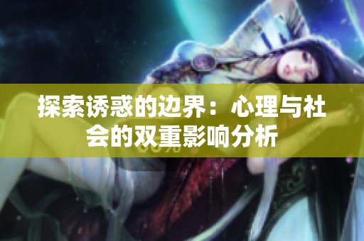探索诱惑的边界：心理与社会的双重影响分析