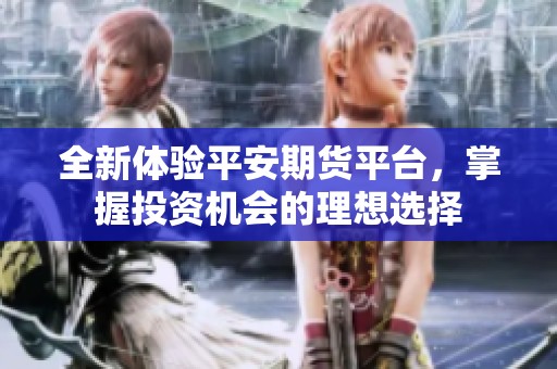 全新体验平安期货平台，掌握投资机会的理想选择