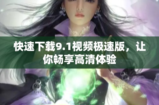 快速下载9.1视频极速版，让你畅享高清体验